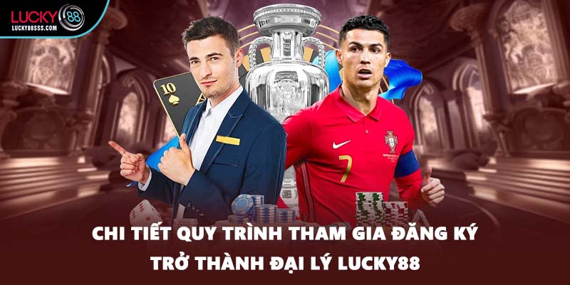 Chi tiết quy trình tham gia đăng ký trở thành đại lý LUCKY88